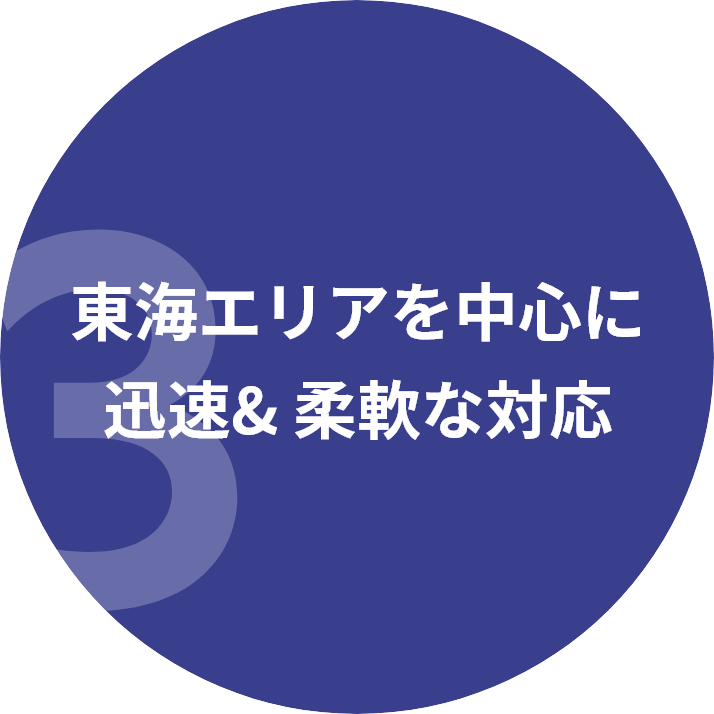 東海エリアを中心に迅速& 柔軟な対応